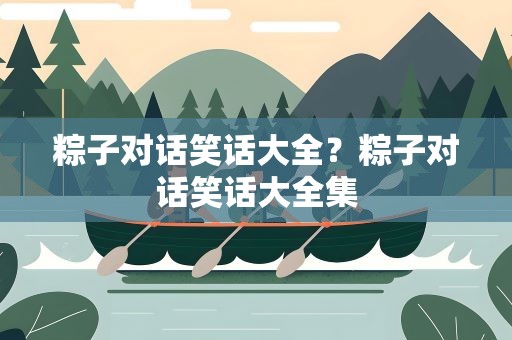 粽子对话笑话大全？粽子对话笑话大全集