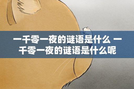 一千零一夜的谜语是什么 一千零一夜的谜语是什么呢