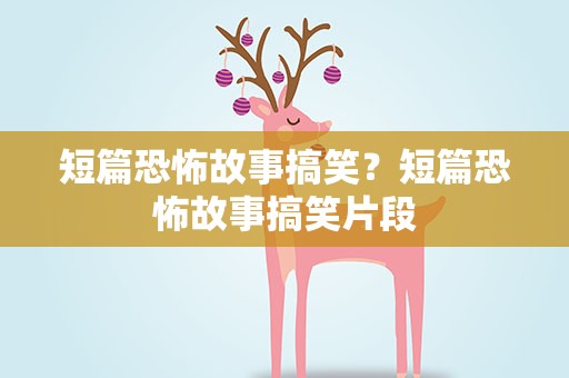 短篇恐怖故事搞笑？短篇恐怖故事搞笑片段
