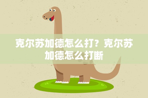 克尔苏加德怎么打？克尔苏加德怎么打断