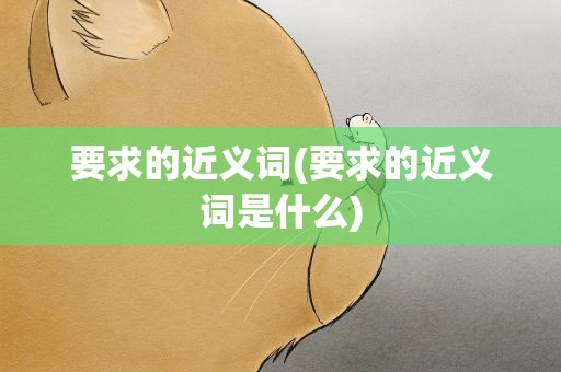 要求的近义词(要求的近义词是什么)