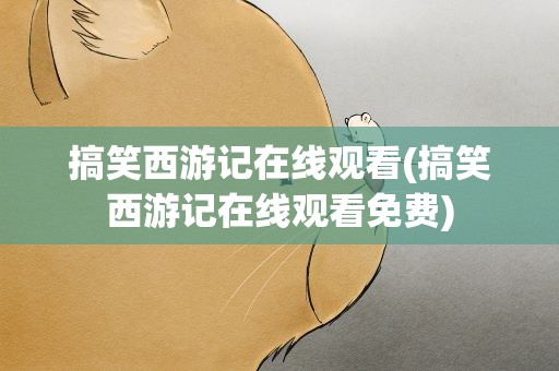 搞笑西游记在线观看(搞笑西游记在线观看免费)