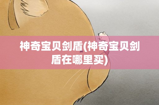 神奇宝贝剑盾(神奇宝贝剑盾在哪里买)