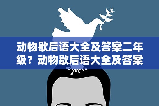 动物歇后语大全及答案二年级？动物歇后语大全及答案二年级下册