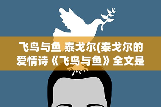 飞鸟与鱼 泰戈尔(泰戈尔的爱情诗《飞鸟与鱼》全文是什么)