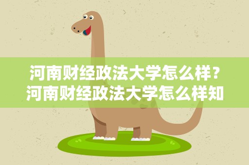河南财经政法大学怎么样？河南财经政法大学怎么样知乎