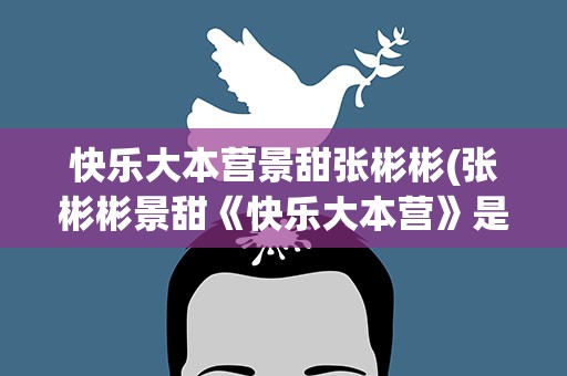 快乐大本营景甜张彬彬(张彬彬景甜《快乐大本营》是哪一期)