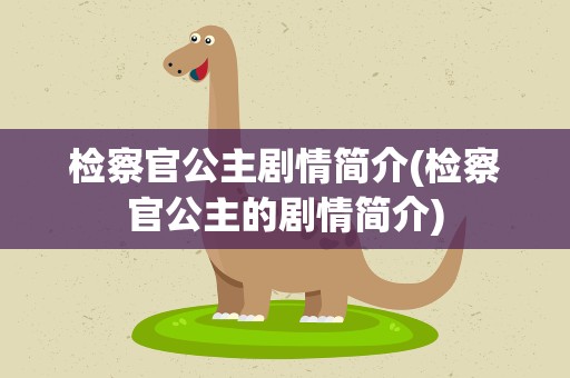 检察官公主剧情简介(检察官公主的剧情简介)