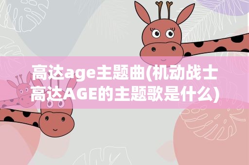 高达age主题曲(机动战士高达AGE的主题歌是什么)