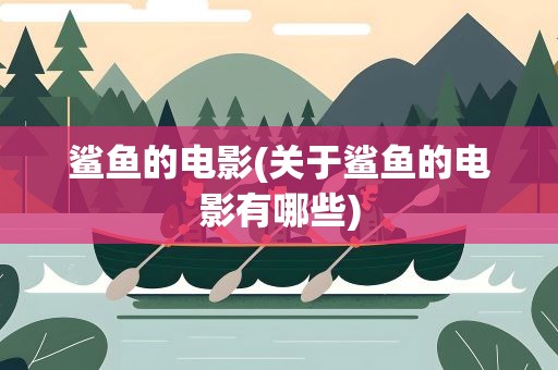 鲨鱼的电影(关于鲨鱼的电影有哪些)