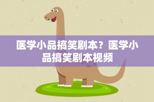 医学小品搞笑剧本？医学小品搞笑剧本视频