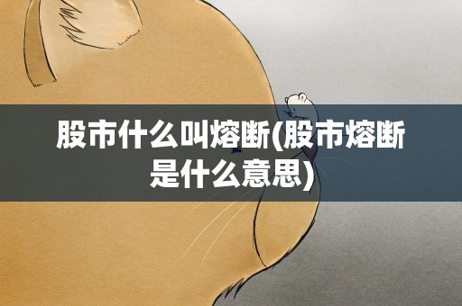 股市什么叫熔断(股市熔断是什么意思)