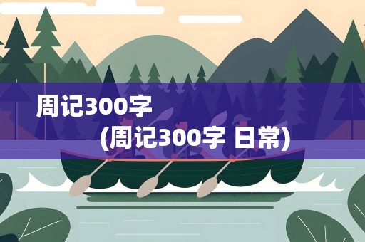 周记300字 　　　　　　　　　(周记300字 日常)