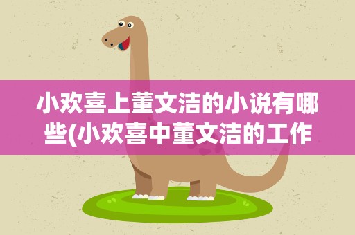 小欢喜上董文洁的小说有哪些(小欢喜中董文洁的工作)
