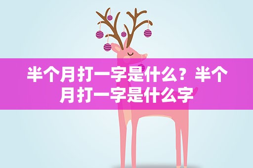 半个月打一字是什么？半个月打一字是什么字