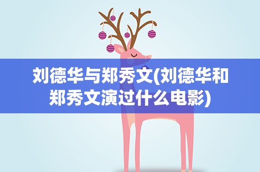刘德华与郑秀文(刘德华和郑秀文演过什么电影)