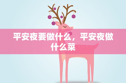 平安夜要做什么，平安夜做什么菜