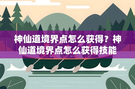 神仙道境界点怎么获得？神仙道境界点怎么获得技能