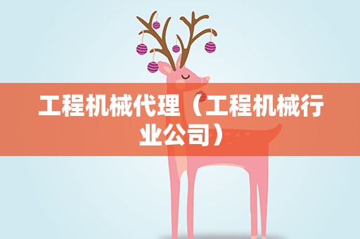 工程机械代理（工程机械行业公司）