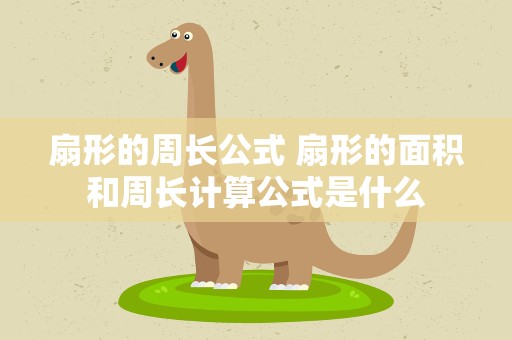 扇形的周长公式 扇形的面积和周长计算公式是什么