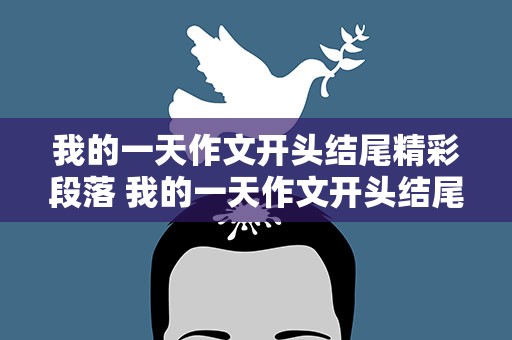 我的一天作文开头结尾精彩段落 我的一天作文开头结尾精彩段落摘抄