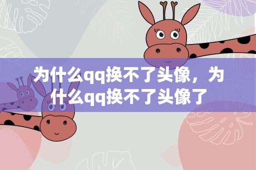 为什么qq换不了头像，为什么qq换不了头像了