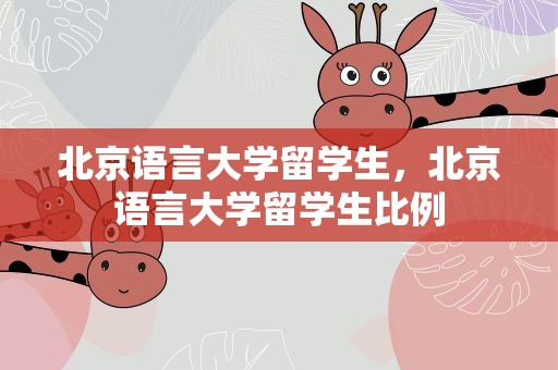 北京语言大学留学生，北京语言大学留学生比例