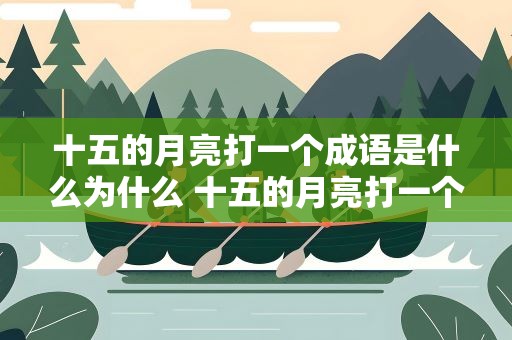 十五的月亮打一个成语是什么为什么 十五的月亮打一个成语是什么成语