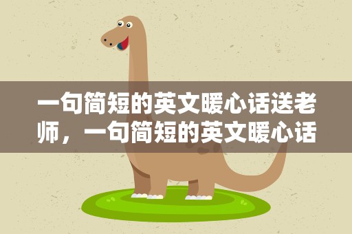 一句简短的英文暖心话送老师，一句简短的英文暖心话送老师五字
