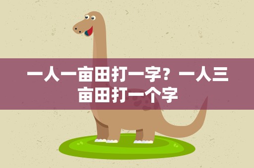 一人一亩田打一字？一人三亩田打一个字