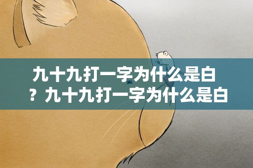 九十九打一字为什么是白 ？九十九打一字为什么是白