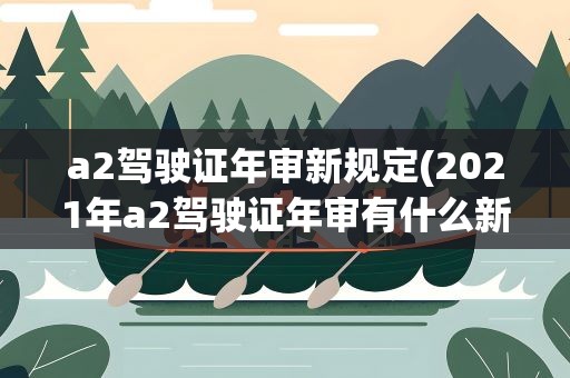 a2驾驶证年审新规定(2021年a2驾驶证年审有什么新规定)