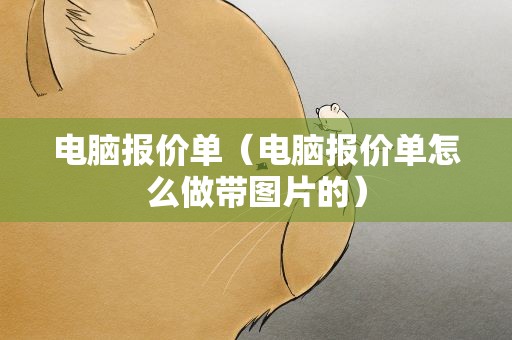 电脑报价单（电脑报价单怎么做带图片的）