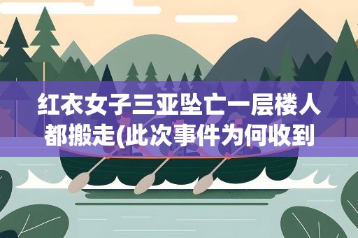 红衣女子三亚坠亡一层楼人都搬走(此次事件为何收到全网关注)