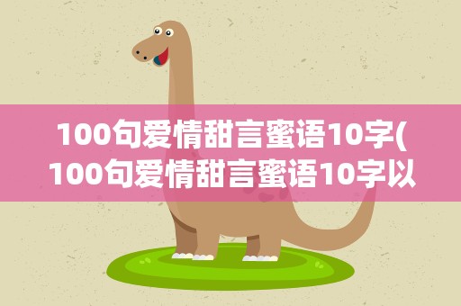 100句爱情甜言蜜语10字(100句爱情甜言蜜语10字以内)