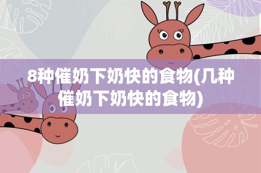 8种催奶下奶快的食物(几种催奶下奶快的食物)