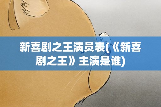 新喜剧之王演员表(《新喜剧之王》主演是谁)