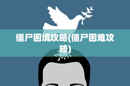 僵尸困境攻略(僵尸困难攻略)