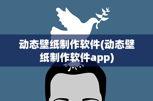 动态壁纸制作软件(动态壁纸制作软件app)