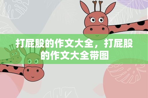 打屁股的作文大全，打屁股的作文大全带图