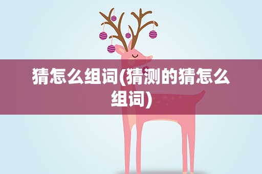 猜怎么组词(猜测的猜怎么组词)