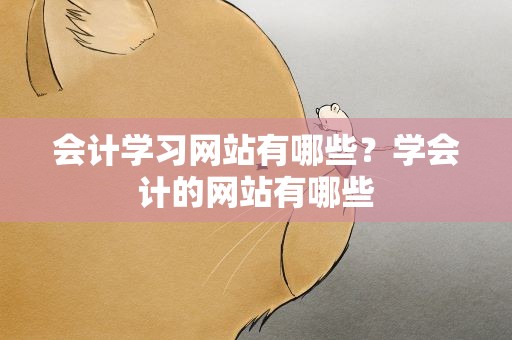 会计学习网站有哪些？学会计的网站有哪些