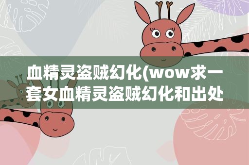 血精灵盗贼幻化(wow求一套女血精灵盗贼幻化和出处)
