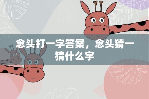 念头打一字答案，念头猜一猜什么字