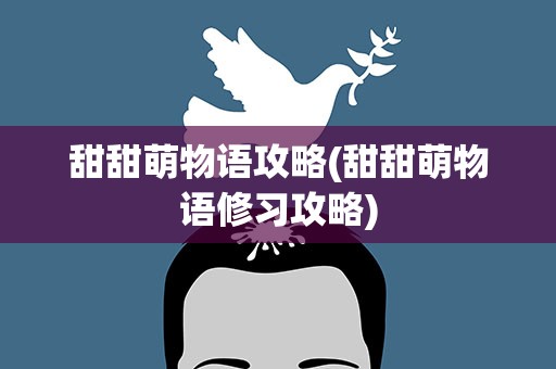 甜甜萌物语攻略(甜甜萌物语修习攻略)
