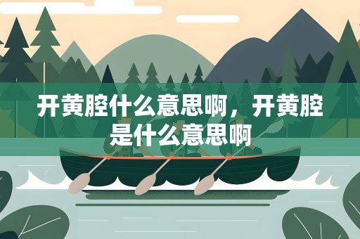 开黄腔什么意思啊，开黄腔是什么意思啊