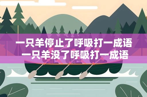 一只羊停止了呼吸打一成语 一只羊没了呼吸打一成语