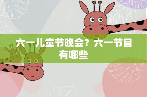 六一儿童节晚会？六一节目有哪些