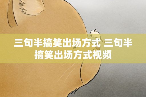 三句半搞笑出场方式 三句半搞笑出场方式视频