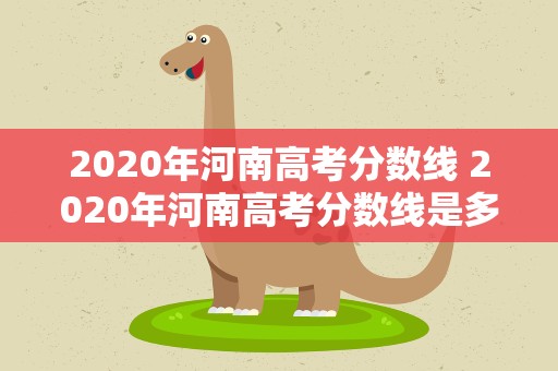 2020年河南高考分数线 2020年河南高考分数线是多少